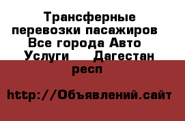 Трансферные перевозки пасажиров - Все города Авто » Услуги   . Дагестан респ.